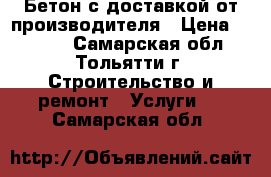 Бетон с доставкой от производителя › Цена ­ 2 500 - Самарская обл., Тольятти г. Строительство и ремонт » Услуги   . Самарская обл.